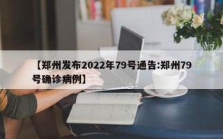 【郑州发布2022年79号通告:郑州79号确诊病例】