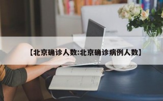 【北京确诊人数:北京确诊病例人数】