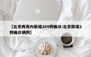 【北京两周内新增269例确诊:北京新增2例确诊病例】