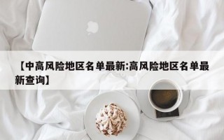 【中高风险地区名单最新:高风险地区名单最新查询】