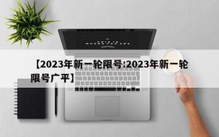 【2023年新一轮限号:2023年新一轮限号广平】