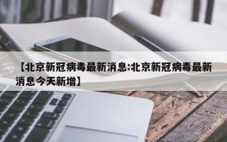 【北京新冠病毒最新消息:北京新冠病毒最新消息今天新增】