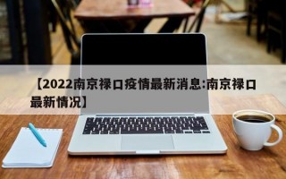 【2022南京禄口疫情最新消息:南京禄口最新情况】