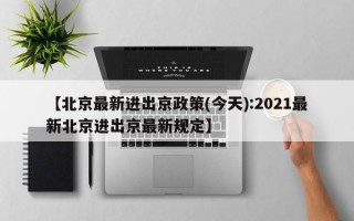 【北京最新进出京政策(今天):2021最新北京进出京最新规定】