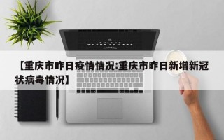 【重庆市昨日疫情情况:重庆市昨日新增新冠状病毒情况】