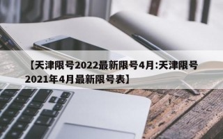 【天津限号2022最新限号4月:天津限号2021年4月最新限号表】