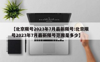 【北京限号2023年7月最新限号:北京限号2023年7月最新限号范围是多少】