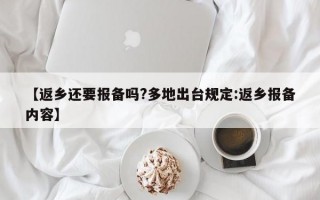 【返乡还要报备吗?多地出台规定:返乡报备内容】