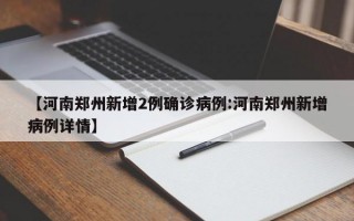 【河南郑州新增2例确诊病例:河南郑州新增病例详情】