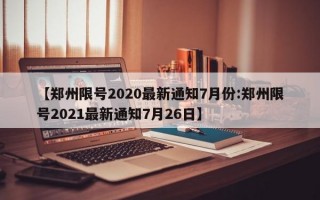 【郑州限号2020最新通知7月份:郑州限号2021最新通知7月26日】