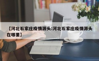 【河北石家庄疫情源头:河北石家庄疫情源头在哪里】