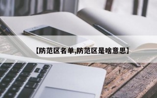 【防范区名单,防范区是啥意思】