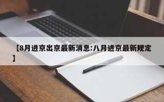 【8月进京出京最新消息:八月进京最新规定】