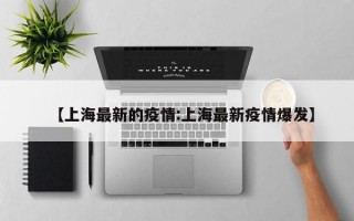 【上海最新的疫情:上海最新疫情爆发】