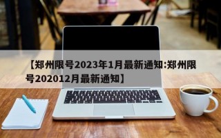 【郑州限号2023年1月最新通知:郑州限号202012月最新通知】