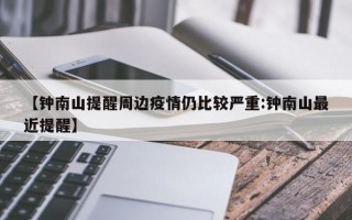 【钟南山提醒周边疫情仍比较严重:钟南山最近提醒】