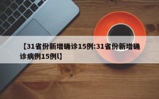 【31省份新增确诊15例:31省份新增确诊病例15例l】