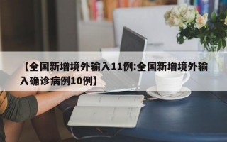 【全国新增境外输入11例:全国新增境外输入确诊病例10例】