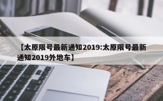 【太原限号最新通知2019:太原限号最新通知2019外地车】