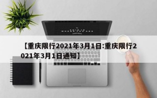 【重庆限行2021年3月1日:重庆限行2021年3月1日通知】