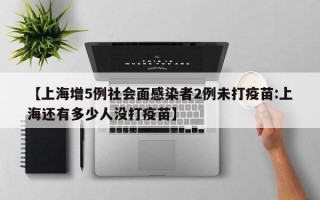 【上海增5例社会面感染者2例未打疫苗:上海还有多少人没打疫苗】