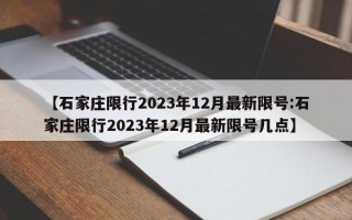 【石家庄限行2023年12月最新限号:石家庄限行2023年12月最新限号几点】