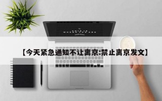 【今天紧急通知不让离京:禁止离京发文】