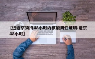 【进返京须持48小时内核酸阴性证明:进京 48小时】