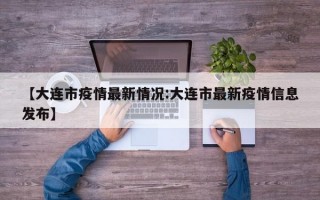 【大连市疫情最新情况:大连市最新疫情信息发布】