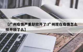 【广州疫情严重却放开了:广州现在疫情怎么样开放了么】