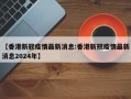 【香港新冠疫情最新消息:香港新冠疫情最新消息2024年】