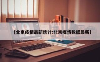 【北京疫情最新统计:北京疫情数据最新】