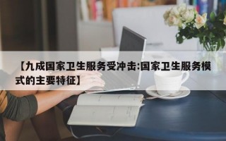 【九成国家卫生服务受冲击:国家卫生服务模式的主要特征】