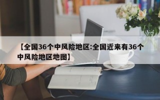 【全国36个中风险地区:全国近来有36个中风险地区地图】