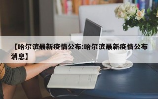 【哈尔滨最新疫情公布:哈尔滨最新疫情公布消息】