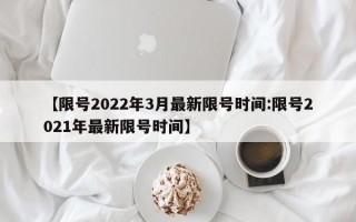 【限号2022年3月最新限号时间:限号2021年最新限号时间】