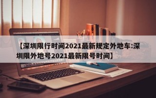 【深圳限行时间2021最新规定外地车:深圳限外地号2021最新限号时间】