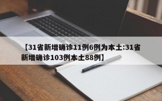 【31省新增确诊11例6例为本土:31省新增确诊103例本土88例】