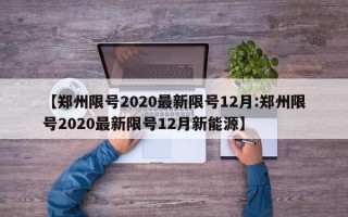 【郑州限号2020最新限号12月:郑州限号2020最新限号12月新能源】