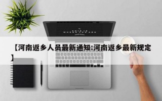 【河南返乡人员最新通知:河南返乡最新规定】