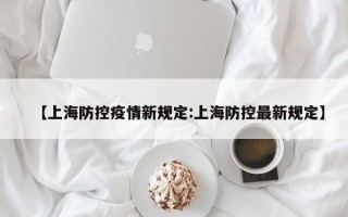 【上海防控疫情新规定:上海防控最新规定】