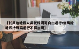 【低风险地区人员凭绿码可自由通行:低风险地区持绿码通行不得加码】