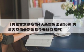 【内蒙古本轮疫情4天新增感染者90例:内蒙古疫情最新消息今天疑似病例】