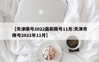 【天津限号2022最新限号11月:天津市限号2021年11月】