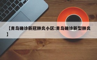 【青岛确诊新冠肺炎小区:青岛确诊新型肺炎】