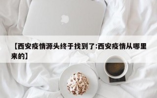 【西安疫情源头终于找到了:西安疫情从哪里来的】