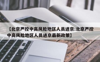 【北京严控中高风险地区人员进京:北京严控中高风险地区人员进京最新政策】