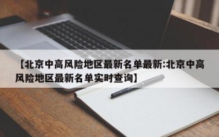 【北京中高风险地区最新名单最新:北京中高风险地区最新名单实时查询】