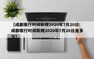 【成都限行时间新规2020年7月20日:成都限行时间新规2020年7月20日是多少】