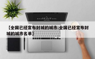 【全国已经宣布封城的城市:全国已经宣布封城的城市名单】